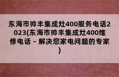 东海市帅丰集成灶400服务电话2023(东海市帅丰集成灶400维修电话 – 解决您家电问题的专家)